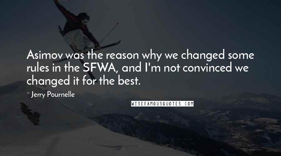 Jerry Pournelle quotes: Asimov was the reason why we changed some rules in the SFWA, and I'm not convinced we changed it for the best. Jerry Pournelle quotes: Asimov was the reason why we changed some rules in the SFWA, and I'm not convinced we changed it for the best.