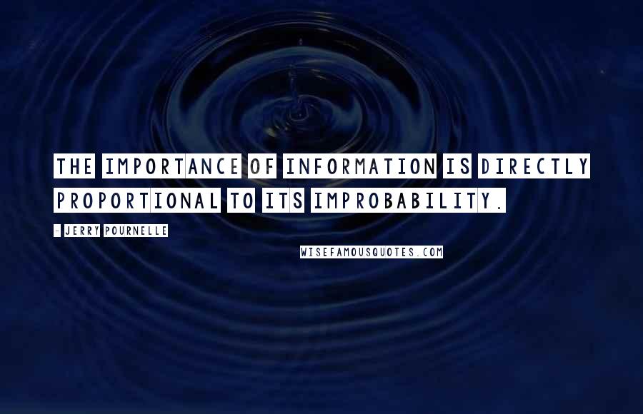 Jerry Pournelle quotes: The importance of information is directly proportional to its improbability.