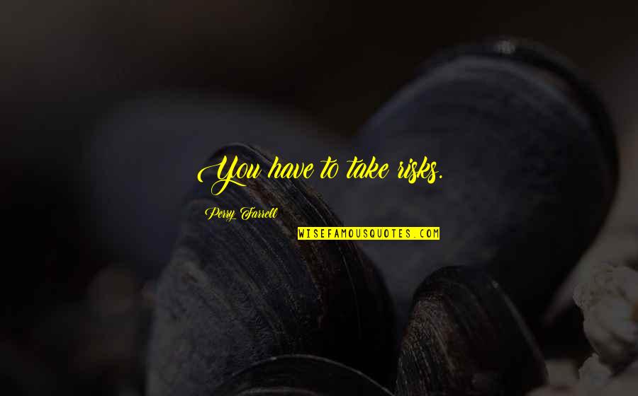 Jerry Rawlings Quotes By Perry Farrell: You have to take risks. Jerry Rawlings Quotes By Perry Farrell: You have to take risks.