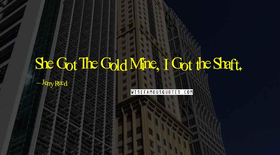Jerry Reed quotes: She Got The Gold Mine, I Got the Shaft.