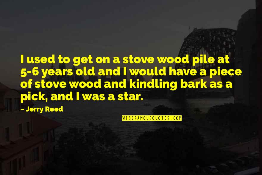 Jerry Reed Quotes By Jerry Reed: I used to get on a stove wood