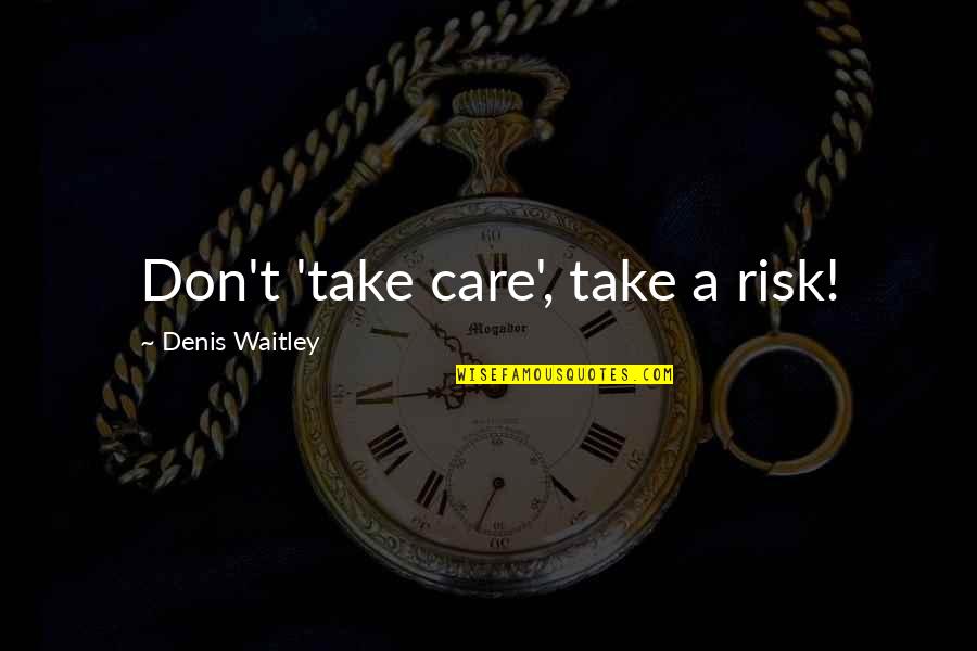 Jerry Reed Snowman Quotes By Denis Waitley: Don't 'take care', take a risk!