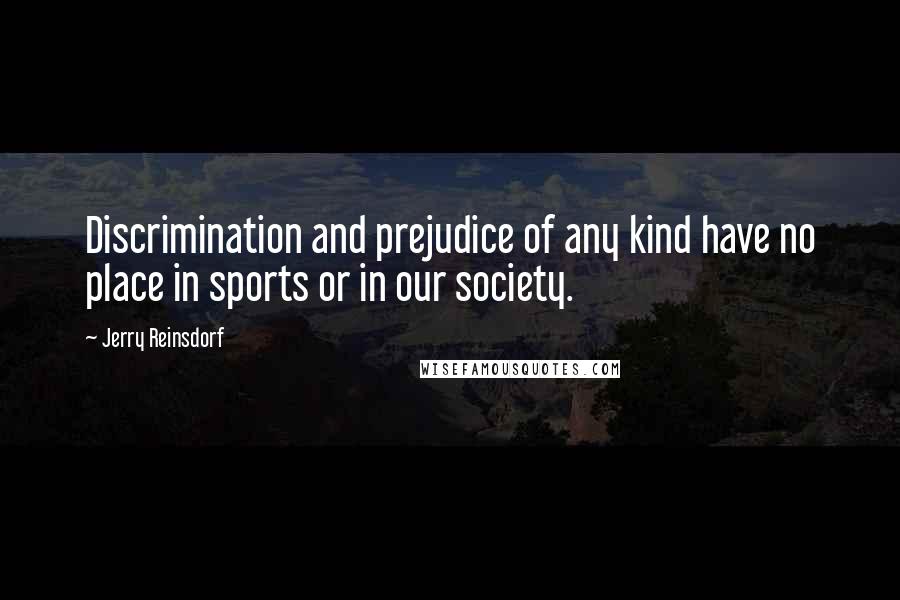 Jerry Reinsdorf quotes: Discrimination and prejudice of any kind have no place in sports or in our society.