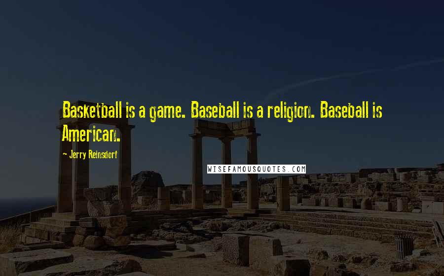 Jerry Reinsdorf quotes: Basketball is a game. Baseball is a religion. Baseball is American.