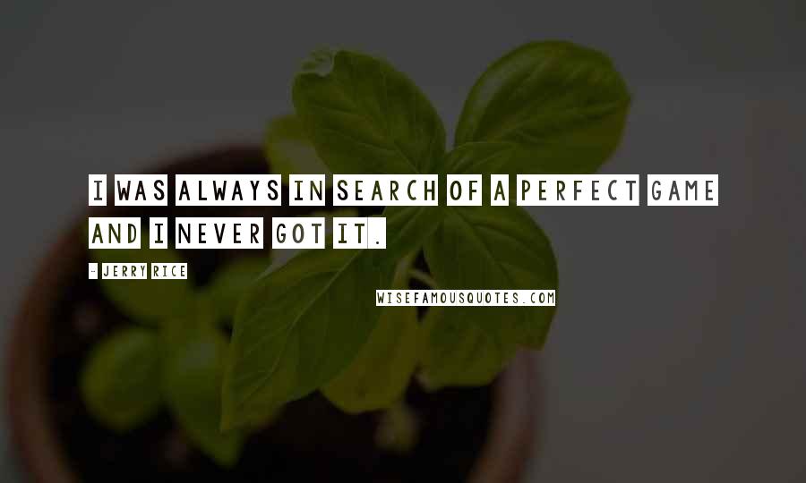 Jerry Rice quotes: I was always in search of a perfect game and I never got it.