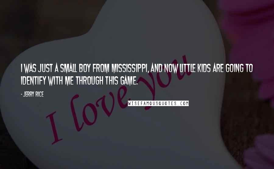 Jerry Rice quotes: I was just a small boy from Mississippi, and now little kids are going to identify with me through this game.