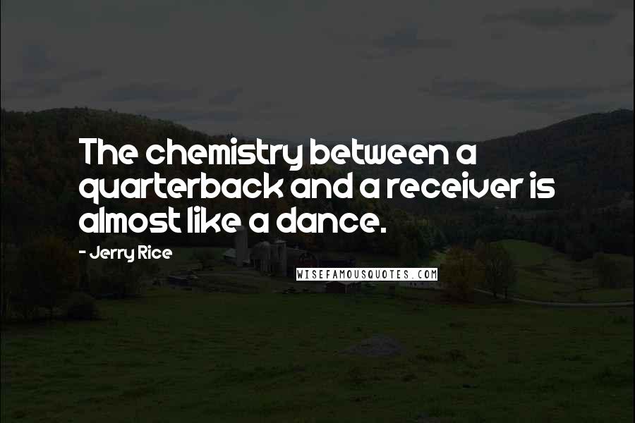 Jerry Rice quotes: The chemistry between a quarterback and a receiver is almost like a dance.