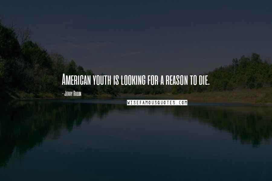 Jerry Rubin quotes: American youth is looking for a reason to die.