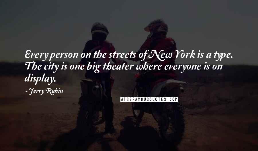 Jerry Rubin quotes: Every person on the streets of New York is a type. The city is one big theater where everyone is on display. Jerry Rubin quotes: Every person on the streets of New York is a type. The city is one big theater where everyone is on display.