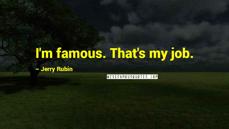 Jerry Rubin quotes: I'm famous. That's my job.