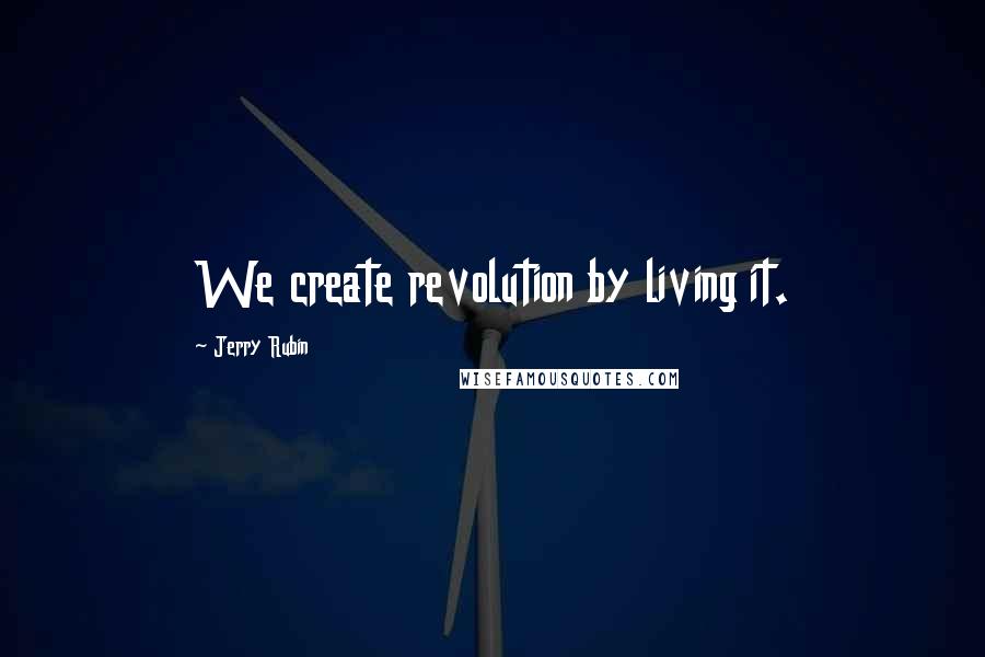 Jerry Rubin quotes: We create revolution by living it.