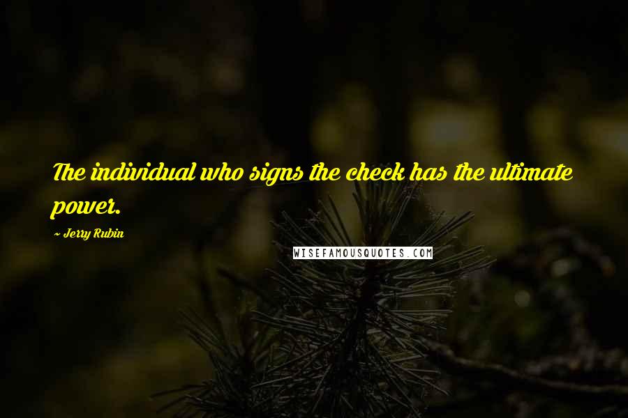 Jerry Rubin quotes: The individual who signs the check has the ultimate power.