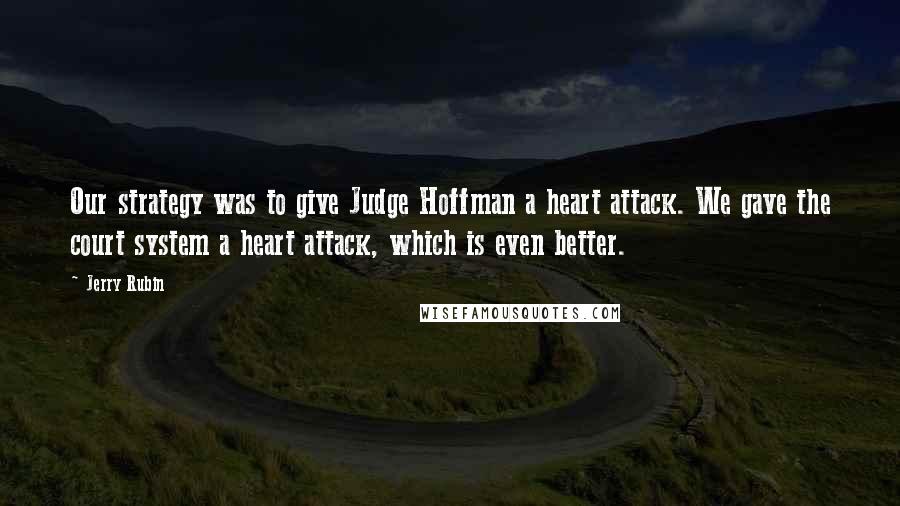 Jerry Rubin quotes: Our strategy was to give Judge Hoffman a heart attack. We gave the court system a heart attack, which is even better. Jerry Rubin quotes: Our strategy was to give Judge Hoffman a heart attack. We gave the court system a heart attack, which is even better.