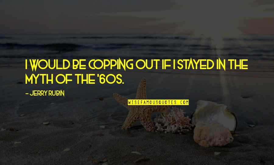 Jerry Rubin Quotes By Jerry Rubin: I would be copping out if I stayed