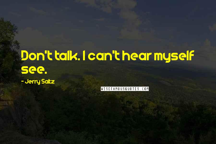 Jerry Saltz quotes: Don't talk. I can't hear myself see.