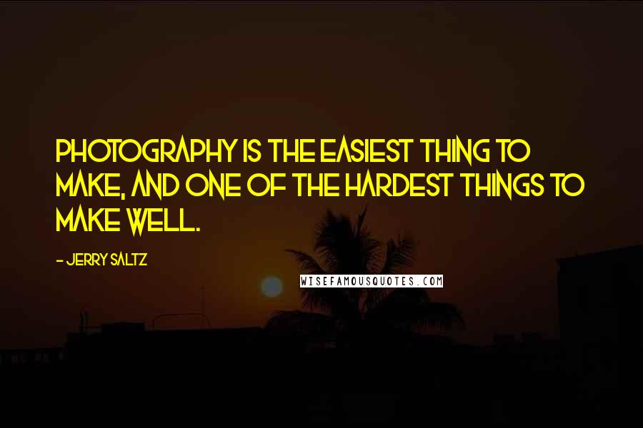 Jerry Saltz quotes: Photography is the easiest thing to make, and one of the hardest things to make well.