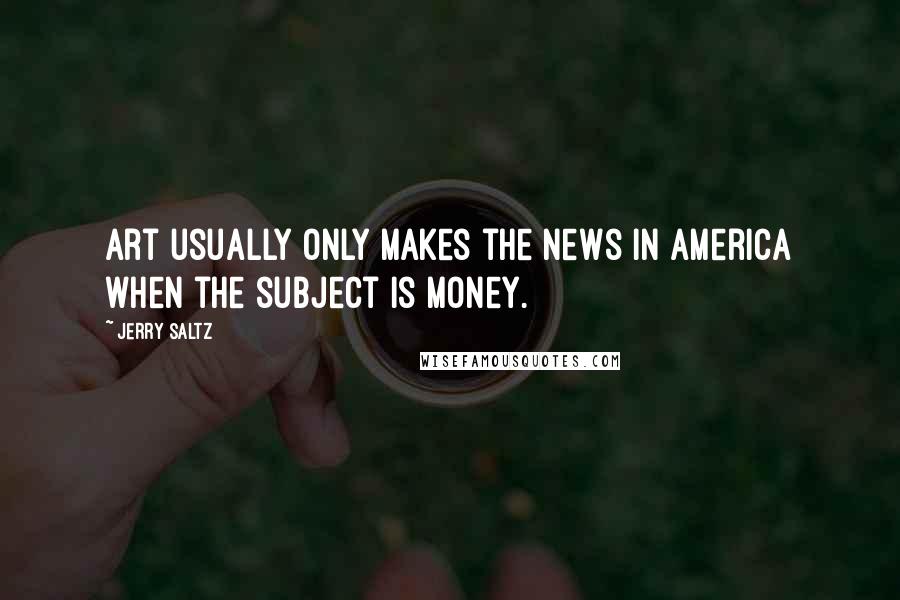 Jerry Saltz quotes: Art usually only makes the news in America when the subject is money.