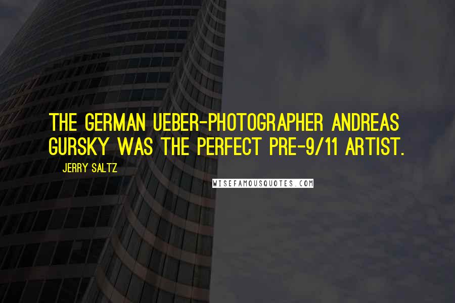 Jerry Saltz quotes: The German ueber-photographer Andreas Gursky was the perfect pre-9/11 artist.