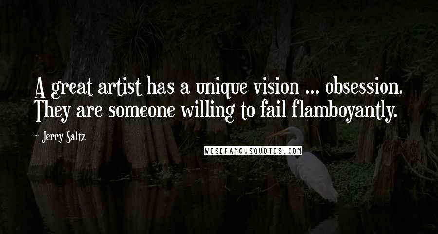 Jerry Saltz quotes: A great artist has a unique vision ... obsession. They are someone willing to fail flamboyantly.