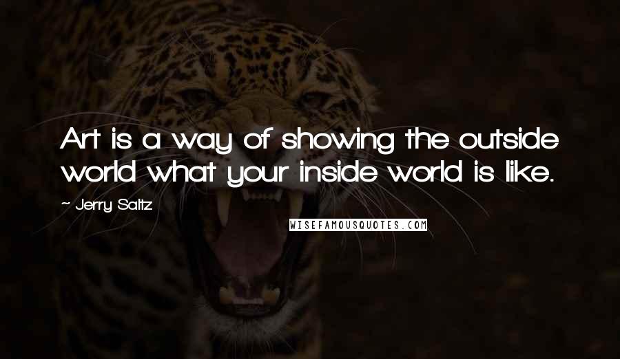 Jerry Saltz quotes: Art is a way of showing the outside world what your inside world is like.