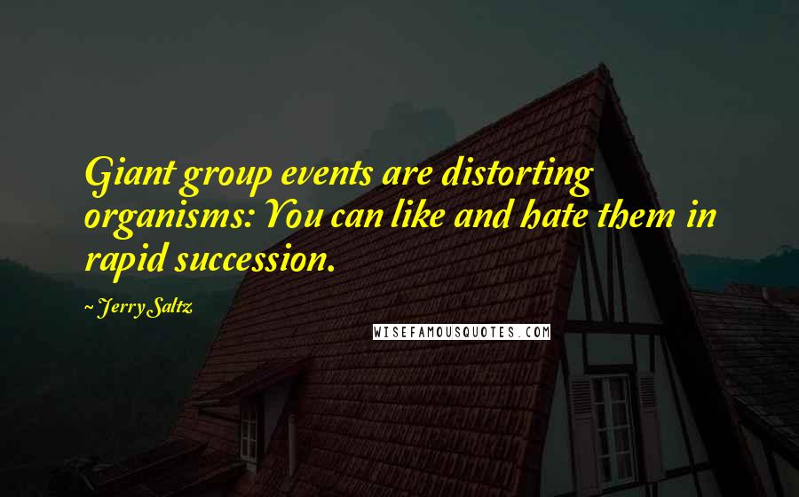 Jerry Saltz quotes: Giant group events are distorting organisms: You can like and hate them in rapid succession.