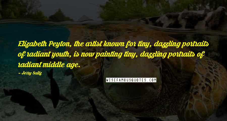 Jerry Saltz quotes: Elizabeth Peyton, the artist known for tiny, dazzling portraits of radiant youth, is now painting tiny, dazzling portraits of radiant middle age. Jerry Saltz quotes: Elizabeth Peyton, the artist known for tiny, dazzling portraits of radiant youth, is now painting tiny, dazzling portraits of radiant middle age.