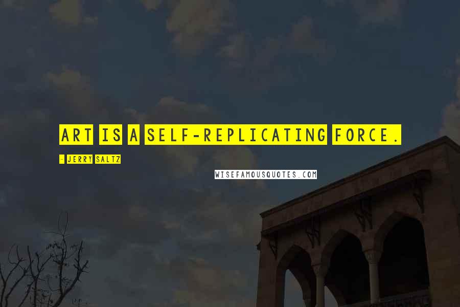 Jerry Saltz quotes: Art is a self-replicating force.