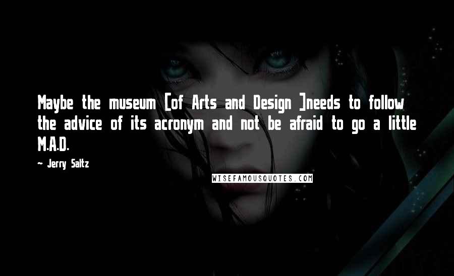 Jerry Saltz quotes: Maybe the museum [of Arts and Design ]needs to follow the advice of its acronym and not be afraid to go a little M.A.D.