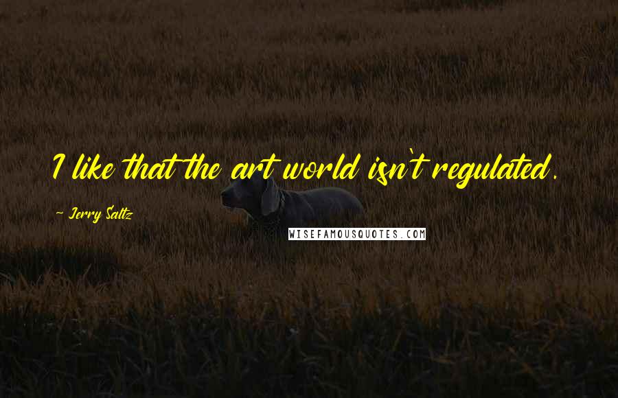 Jerry Saltz quotes: I like that the art world isn't regulated.