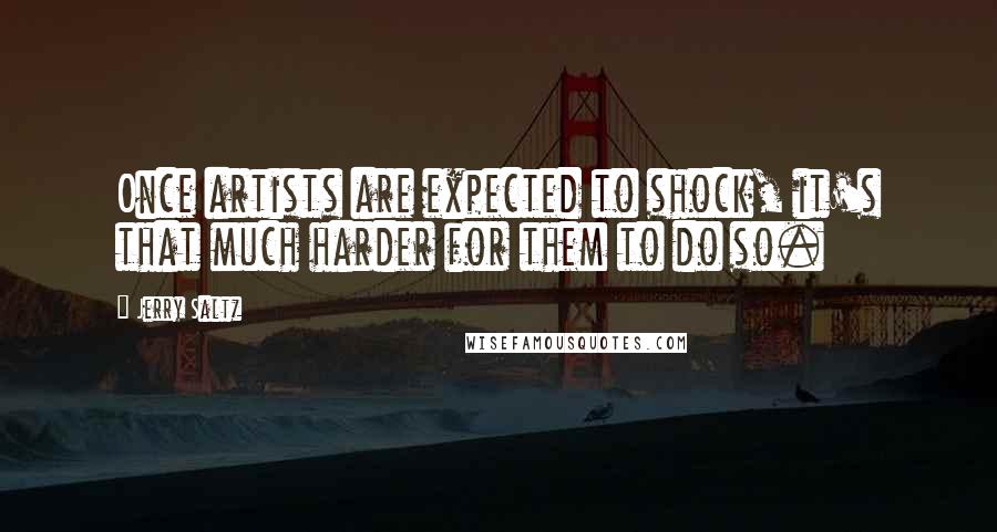 Jerry Saltz quotes: Once artists are expected to shock, it's that much harder for them to do so.