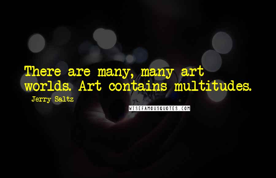 Jerry Saltz quotes: There are many, many art worlds. Art contains multitudes.