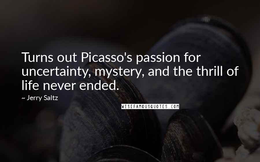 Jerry Saltz quotes: Turns out Picasso's passion for uncertainty, mystery, and the thrill of life never ended.