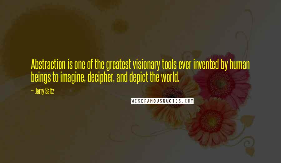 Jerry Saltz quotes: Abstraction is one of the greatest visionary tools ever invented by human beings to imagine, decipher, and depict the world.