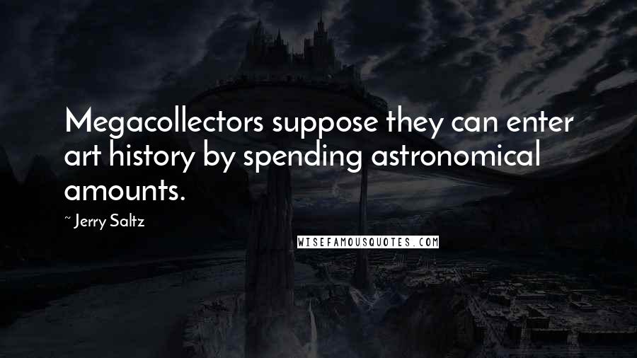 Jerry Saltz quotes: Megacollectors suppose they can enter art history by spending astronomical amounts.