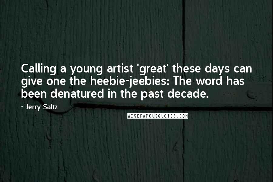Jerry Saltz quotes: Calling a young artist 'great' these days can give one the heebie-jeebies: The word has been denatured in the past decade. Jerry Saltz quotes: Calling a young artist 'great' these days can give one the heebie-jeebies: The word has been denatured in the past decade.