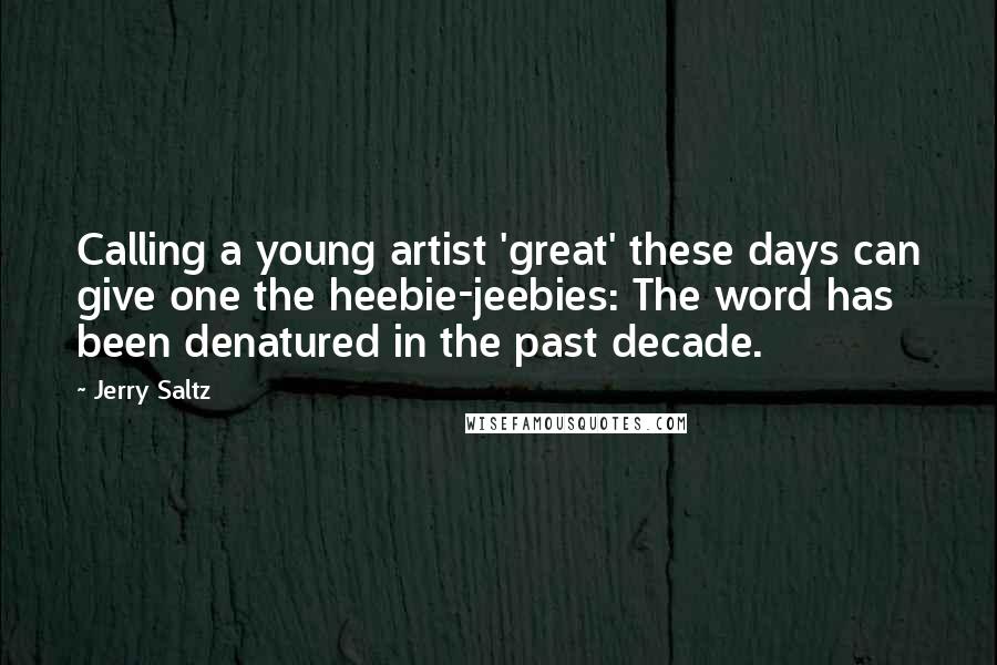 Jerry Saltz quotes: Calling a young artist 'great' these days can give one the heebie-jeebies: The word has been denatured in the past decade.