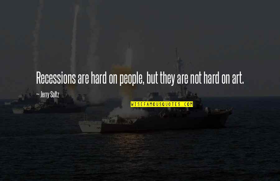 Jerry Saltz Quotes By Jerry Saltz: Recessions are hard on people, but they are