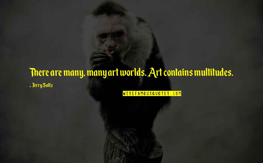Jerry Saltz Quotes By Jerry Saltz: There are many, many art worlds. Art contains