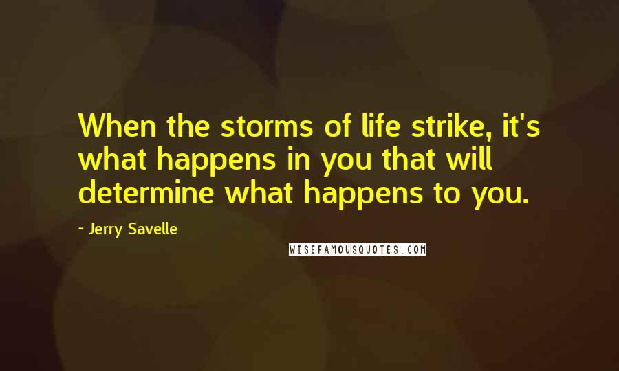 Jerry Savelle quotes: When the storms of life strike, it's what happens in you that will determine what happens to you.