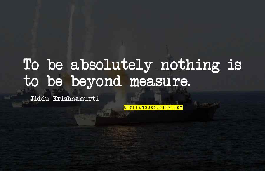 Jerry Seinfeld Cereal Quotes By Jiddu Krishnamurti: To be absolutely nothing is to be beyond