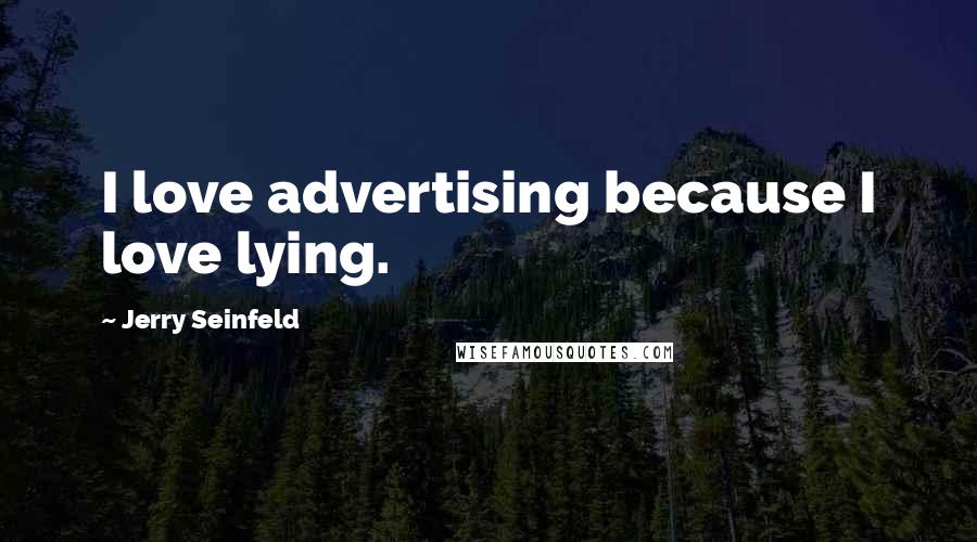 Jerry Seinfeld quotes: I love advertising because I love lying.