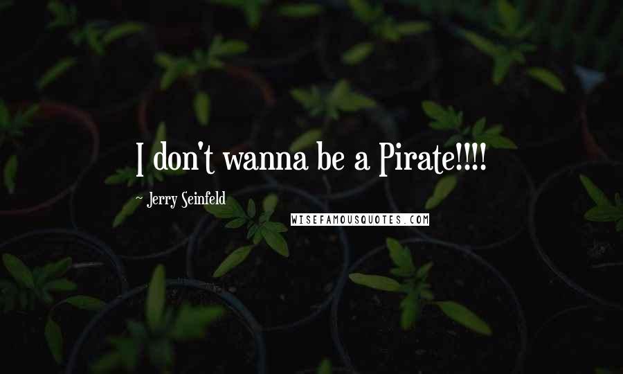 Jerry Seinfeld quotes: I don't wanna be a Pirate!!!!