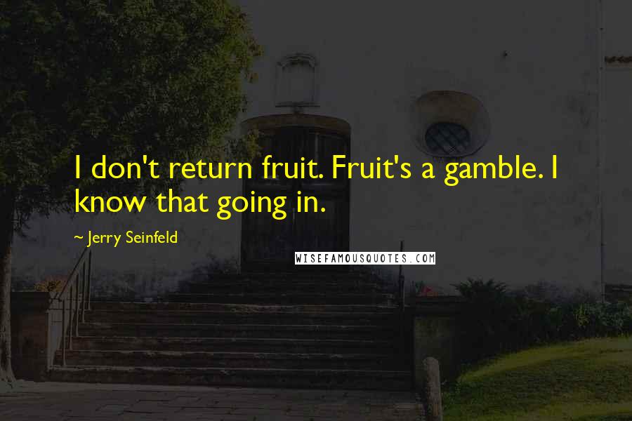 Jerry Seinfeld quotes: I don't return fruit. Fruit's a gamble. I know that going in.