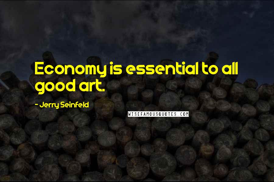 Jerry Seinfeld quotes: Economy is essential to all good art.
