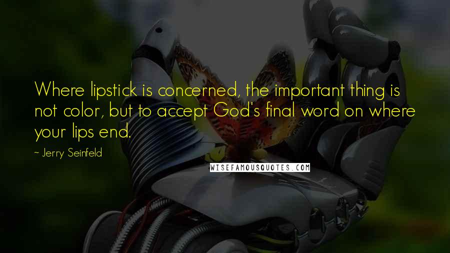 Jerry Seinfeld quotes: Where lipstick is concerned, the important thing is not color, but to accept God's final word on where your lips end.