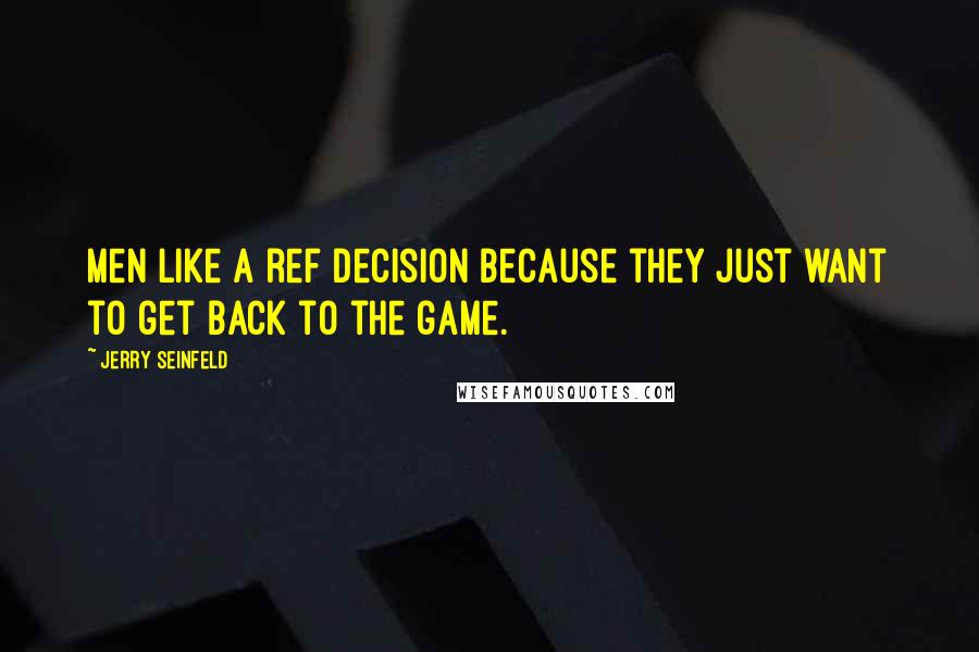 Jerry Seinfeld quotes: Men like a ref decision because they just want to get back to the game.