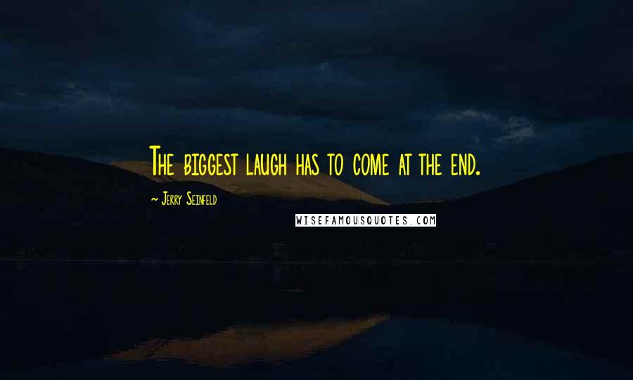 Jerry Seinfeld quotes: The biggest laugh has to come at the end.