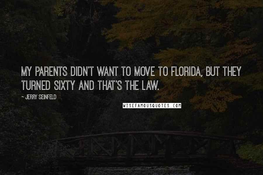 Jerry Seinfeld quotes: My parents didn't want to move to Florida, but they turned sixty and that's the law.