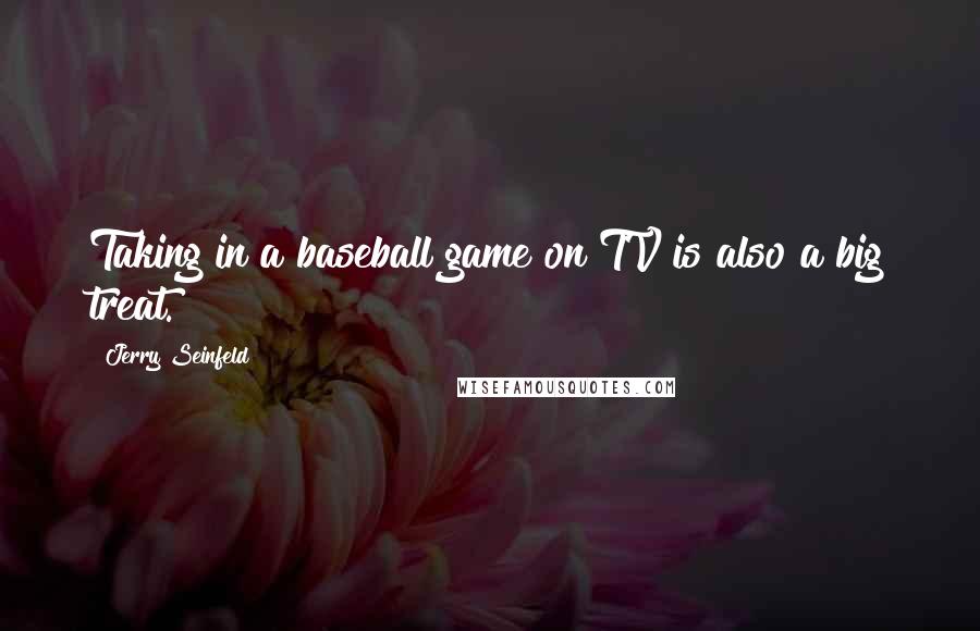 Jerry Seinfeld quotes: Taking in a baseball game on TV is also a big treat.