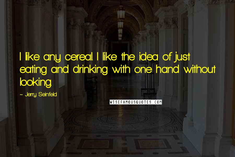 Jerry Seinfeld quotes: I like any cereal. I like the idea of just eating and drinking with one hand without looking.